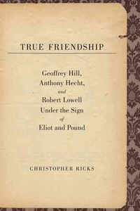Produktbild: Ricks, C: True Friendship - Geoffrey Hill, Anthony Hecht and