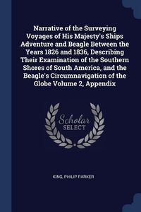 Produktbild: Narrative of the Surveying Voyages of His Majesty's Ships Adventure and Beagle Between the Years 1826 and 1836, Describing Their Examination of the Southern Shores of South America, and the Beagle's Circumnavigation of the Globe Volume 2, Appendix