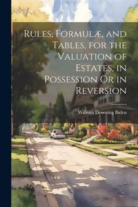 Produktbild: Rules, Formul&aelig;, and Tables, for the Valuation of Estates, in Possession Or in Reversion