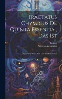 Produktbild: Tractatus Chymicus De Quinta Essentia, Das Ist: Chymisches Werck Von Dem Funfften Wesen