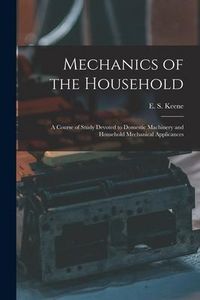 Produktbild: Mechanics of the Household: a Course of Study Devoted to Domestic Machinery and Household Mechanical Applicances