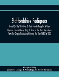 Produktbild: Staffordshire Pedigrees Based On The Visitation Of That County Made By William Dugdale Esquire Norroy King Of Arms In The Years 1663-1664 From The Original Manuscript During The Year 1680 To 1700