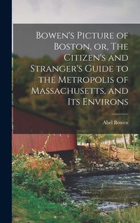 Produktbild: Bowen's Picture of Boston, or, The Citizen's and Stranger's Guide to the Metropolis of Massachusetts, and Its Environs