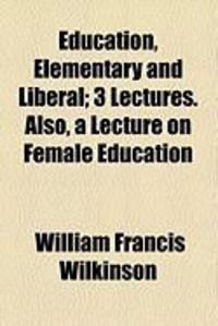 Produktbild: Education, Elementary and Liberal; 3 Lectures. Also, a Lecture on Female Education