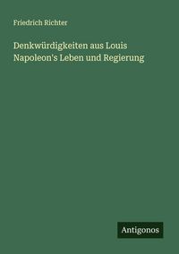 Produktbild: Denkw&uuml;rdigkeiten aus Louis Napoleon's Leben und Regierung