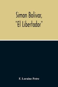 Produktbild: Simon Bolivar, "El Libertador", A Life Of The Chief Leader In The Revolt Against Spain In Venezuela, New Granada & Peru