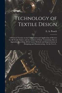 Produktbild: Technology of Textile Design: a Practical Treatise on the Construction and Application of Weaves for All Textile Fabrics and the Analysis of Cloth: