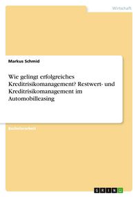 Produktbild: Wie gelingt erfolgreiches Kreditrisikomanagement? Restwert- und Kreditrisikomanagement im Automobilleasing