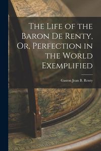Produktbild: The Life of the Baron De Renty, Or, Perfection in the World Exemplified