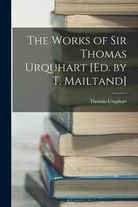 Produktbild: The Works of Sir Thomas Urquhart [Ed. by T. Mailtand]