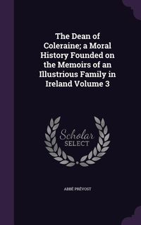 Produktbild: The Dean of Coleraine; a Moral History Founded on the Memoirs of an Illustrious Family in Ireland Volume 3