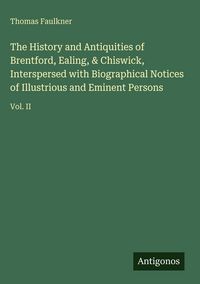 Produktbild: The History and Antiquities of Brentford, Ealing, & Chiswick, Interspersed with Biographical Notices of Illustrious and Eminent Persons