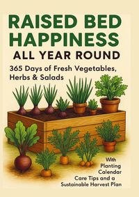 Produktbild: RAISED BED HAPPINESS ALL YEAR ROUND 365 Days of Fresh Vegetables, Herbs & Salads - With Planting Calendar, Care Tips and a Sustainable Harvest Plan