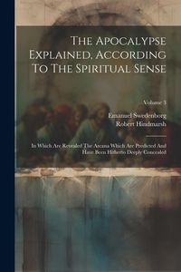 Produktbild: The Apocalypse Explained, According To The Spiritual Sense: In Which Are Revealed The Arcana Which Are Predicted And Have Been Hitherto Deeply Conceal