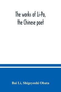 Produktbild: The works of Li-Po, the Chinese poet; done into English verse by Shigeyoshi Obata, with an introduction and biographical and critical matter translated from the Chinese