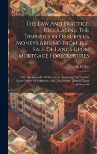 Produktbild: The Law And Practice Regulating The Disposition Of Surplus Moneys Arising From The Sale Of Lands Upon Mortgage Foreclosures