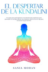 Produktbild: El despertar de la Kundalini: Una gu&iacute;a para principiantes en la iluminaci&oacute;n espiritual, para sintonizar tu energ&iacute;a, alinear tus chakras y abrir tu ter