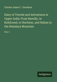Produktbild: Diary of Travels and Adventures in Upper India: From Bareilly, in Rohilcund, to Hurdwar, and Nahun in the Himalaya Mountain