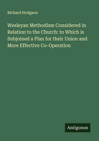 Produktbild: Wesleyan Methodism Considered in Relation to the Church: to Which is Subjoined a Plan for their Union and More Effective Co-Operation