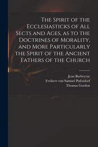 Produktbild: The Spirit of the Ecclesiasticks of All Sects and Ages, as to the Doctrines of Morality, and More Particularly the Spirit of the Ancient Fathers of th