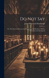 Produktbild: Do not Say: Or, The Church's Excuses for Neglecting the Heathen: With a Statement and an Appeal