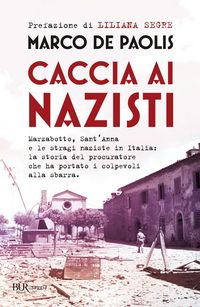 Produktbild: Caccia ai nazisti. Marzabotto, Sant'Anna e le stragi naziste in Italia: la storia del procuratore che ha portato i colpevoli alla sbarra
