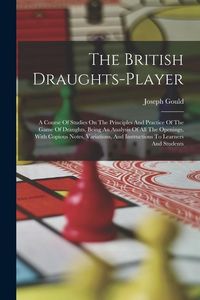 Produktbild: The British Draughts-player: A Course Of Studies On The Principles And Practice Of The Game Of Draughts, Being An Analysis Of All The Openings, Wit