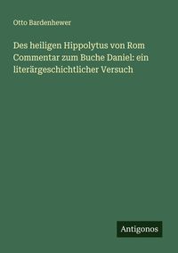 Produktbild: Des heiligen Hippolytus von Rom Commentar zum Buche Daniel: ein liter&auml;rgeschichtlicher Versuch