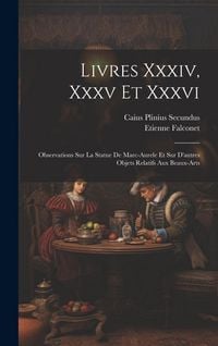 Produktbild: Livres Xxxiv, Xxxv Et Xxxvi: Observations Sur La Statue De Marc-aurele Et Sur D'autres Objets Relatifs Aux Beaux-arts