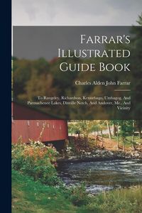 Produktbild: Farrar's Illustrated Guide Book: To Rangeley, Richardson, Kennebago, Umbagog, And Parmachenee Lakes, Dixville Notch, And Andover, Me., And Vicinity