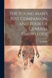 Produktbild: The Young Man's Best Companion, and Book of General Knowledge