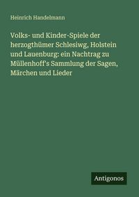 Produktbild: Volks- und Kinder-Spiele der herzogth&uuml;mer Schlesiwg, Holstein und Lauenburg: ein Nachtrag zu M&uuml;llenhoff's Sammlung der Sagen, M&auml;rchen und Lieder