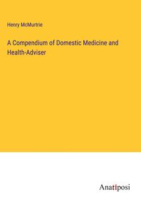Produktbild: A Compendium of Domestic Medicine and Health-Adviser