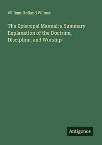 Produktbild: The Episcopal Manual: a Summary Explanation of the Doctrine, Discipline, and Worship