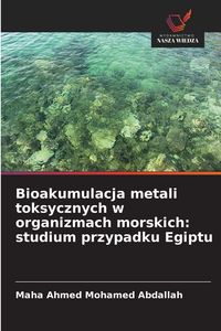 Produktbild: Bioakumulacja metali toksycznych w organizmach morskich: studium przypadku Egiptu