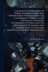 Produktbild: Catalogue Of Specimens Of Timber, Bamboos, Canes, And Other Forest Produce From The Government Forests In The Provinces Under The Government Of India