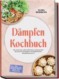 Produktbild: D&auml;mpfen Kochbuch: Die leckersten, n&auml;hrstoffreichen und gesunden Rezepte f&uuml;r Dampfgarer, Dampfbackofen, D&auml;mpfeinsatz & Co. &ndash; inkl. Teiggerichte von Baozi bis Khinkali, Seitan, Fisch, Desserts uvm.