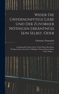 Produktbild: Wider die unvernunfftige Liebe und der zuvorher n&ouml;thigen Erk&auml;ntn&uuml;ss Sein Selbst. Oder