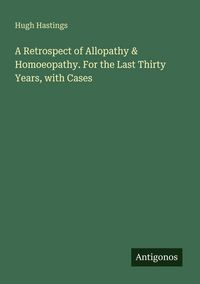 Produktbild: A Retrospect of Allopathy & Homoeopathy. For the Last Thirty Years, with Cases
