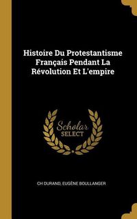 Produktbild: Histoire Du Protestantisme Fran&ccedil;ais Pendant La R&eacute;volution Et L'empire