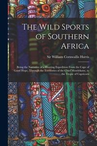 Produktbild: The Wild Sports of Southern Africa: Being the Narrative of a Hunting Expedition From the Cape of Good Hope, Through the Territories of the Chief Mosel