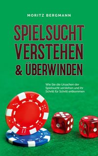 Produktbild: Spielsucht verstehen & &uuml;berwinden: Wie Sie die Ursachen der Spielsucht verstehen und ihr Schritt f&uuml;r Schritt entkommen