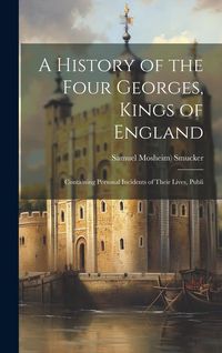 Produktbild: A History of the Four Georges, Kings of England; Containing Personal Incidents of Their Lives, Publi
