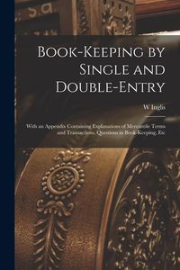 Produktbild: Book-Keeping by Single and Double-Entry: With an Appendix Containing Explanations of Mercantile Terms and Transactions, Questions in Book-Keeping, Etc