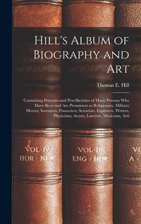 Produktbild: Hill's Album of Biography and Art: Containing Portraits and Pen-sketches of Many Persons who Have Been and are Prominent as Religionists, Military Her