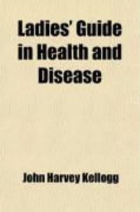 Produktbild: Ladies' Guide in Health and Disease; Girlhood, Maidenhood, Wifehood, Motherhood