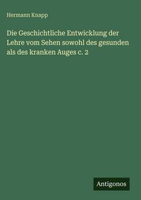 Produktbild: Die Geschichtliche Entwicklung der Lehre vom Sehen sowohl des gesunden als des kranken Auges c. 2