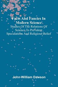 Produktbild: Facts and fancies in modern science; Studies of the relations of science to prevalent speculations and religious belief