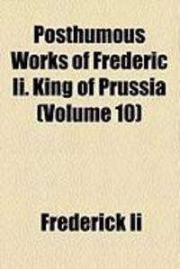 Produktbild: Posthumous Works of Frederic II. King of Prussia (Volume 10)