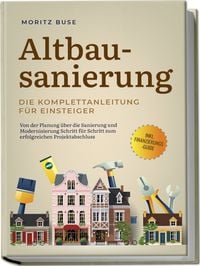 Produktbild: Altbausanierung - Die Komplettanleitung f&uuml;r Einsteiger: Von der Planung &uuml;ber die Sanierung und Modernisierung Schritt f&uuml;r Schritt zum erfolgreichen Projektabschluss - inkl. Finanzierungs-Guide